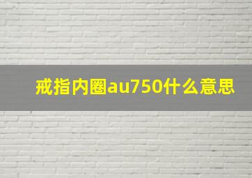 戒指内圈au750什么意思