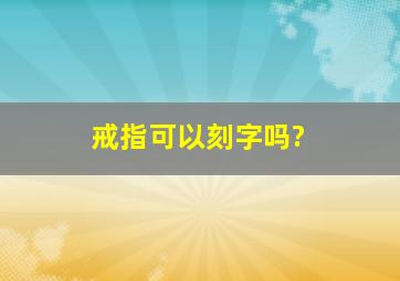 戒指可以刻字吗?