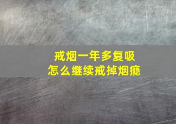 戒烟一年多复吸怎么继续戒掉烟瘾