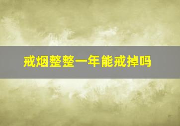 戒烟整整一年能戒掉吗