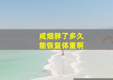 戒烟胖了多久能恢复体重啊