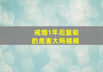 戒烟1年后复吸的危害大吗视频