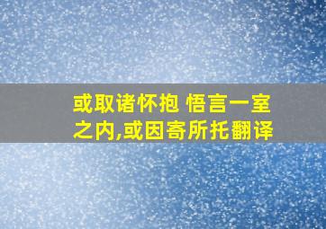 或取诸怀抱 悟言一室之内,或因寄所托翻译