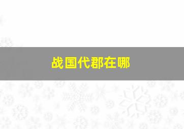 战国代郡在哪