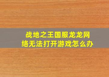 战地之王国服龙龙网络无法打开游戏怎么办