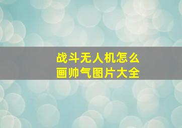 战斗无人机怎么画帅气图片大全