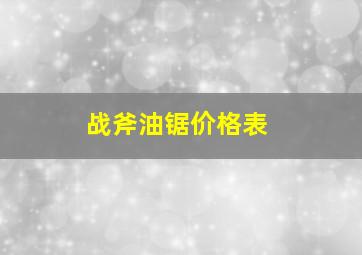 战斧油锯价格表