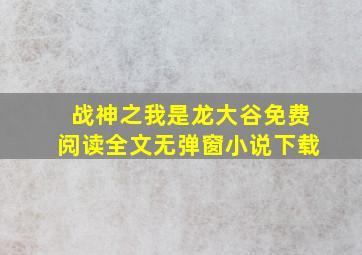 战神之我是龙大谷免费阅读全文无弹窗小说下载