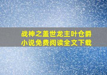 战神之盖世龙主叶仓爵小说免费阅读全文下载