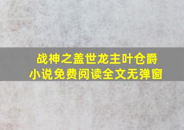 战神之盖世龙主叶仓爵小说免费阅读全文无弹窗