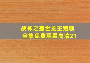 战神之盖世龙主短剧全集免费观看高清21