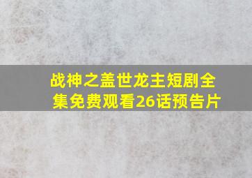 战神之盖世龙主短剧全集免费观看26话预告片