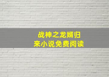 战神之龙婿归来小说免费阅读