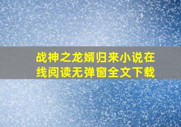 战神之龙婿归来小说在线阅读无弹窗全文下载