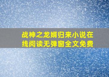 战神之龙婿归来小说在线阅读无弹窗全文免费