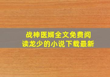 战神医婿全文免费阅读龙少的小说下载最新