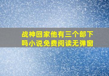 战神回家他有三个部下吗小说免费阅读无弹窗