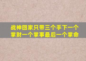 战神回家只带三个手下一个掌财一个掌事最后一个掌命