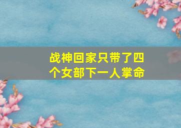 战神回家只带了四个女部下一人掌命