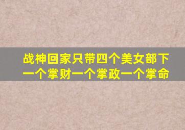 战神回家只带四个美女部下一个掌财一个掌政一个掌命