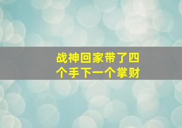 战神回家带了四个手下一个掌财