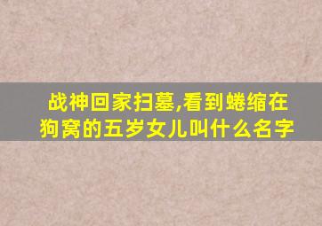 战神回家扫墓,看到蜷缩在狗窝的五岁女儿叫什么名字