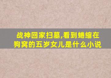 战神回家扫墓,看到蜷缩在狗窝的五岁女儿是什么小说