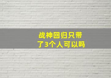 战神回归只带了3个人可以吗