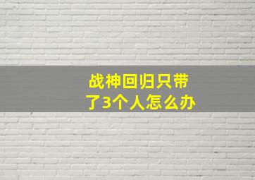 战神回归只带了3个人怎么办