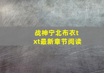 战神宁北布衣txt最新章节阅读