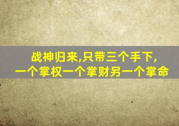 战神归来,只带三个手下,一个掌权一个掌财另一个掌命