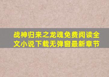 战神归来之龙魂免费阅读全文小说下载无弹窗最新章节