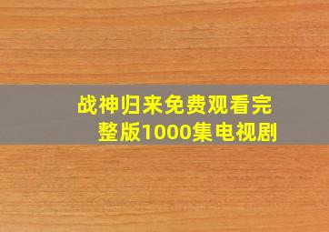 战神归来免费观看完整版1000集电视剧