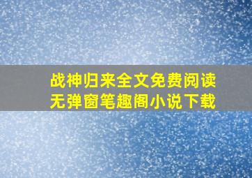 战神归来全文免费阅读无弹窗笔趣阁小说下载