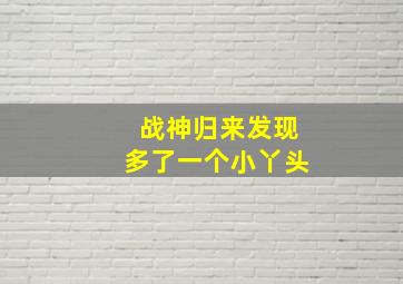 战神归来发现多了一个小丫头