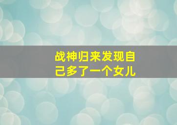 战神归来发现自己多了一个女儿