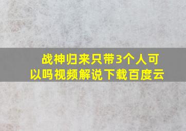 战神归来只带3个人可以吗视频解说下载百度云