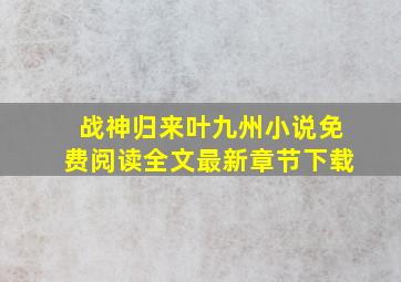 战神归来叶九州小说免费阅读全文最新章节下载