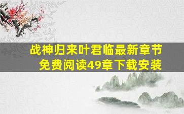 战神归来叶君临最新章节免费阅读49章下载安装