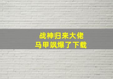 战神归来大佬马甲飒爆了下载