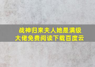 战神归来夫人她是满级大佬免费阅读下载百度云