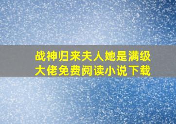 战神归来夫人她是满级大佬免费阅读小说下载