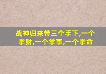 战神归来带三个手下,一个掌财,一个掌事,一个掌命