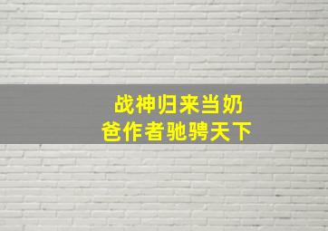 战神归来当奶爸作者驰骋天下