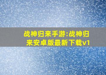 战神归来手游:战神归来安卓版最新下载v1