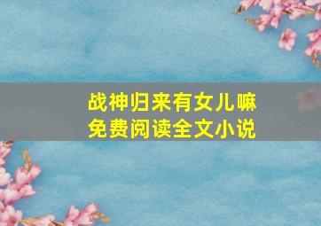 战神归来有女儿嘛免费阅读全文小说