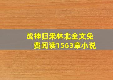 战神归来林北全文免费阅读1563章小说