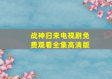 战神归来电视剧免费观看全集高清版