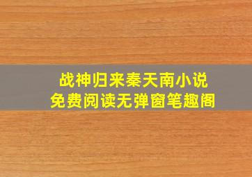 战神归来秦天南小说免费阅读无弹窗笔趣阁