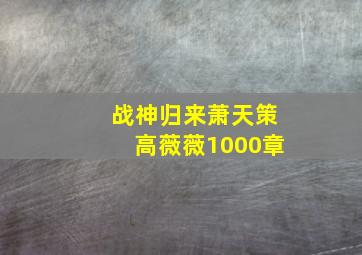 战神归来萧天策高薇薇1000章